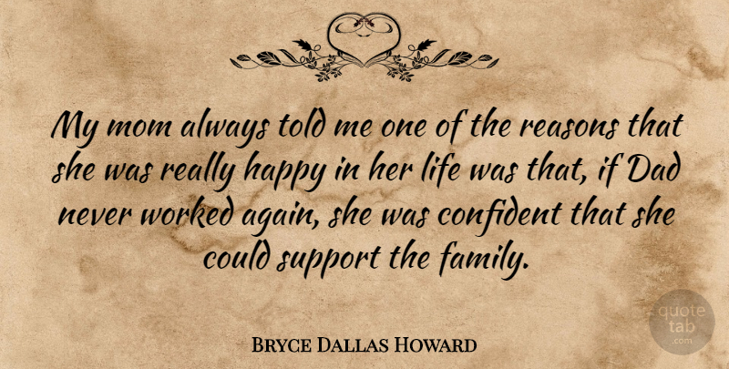 Bryce Dallas Howard Quote About Confident, Dad, Family, Happy, Life: My Mom Always Told Me...
