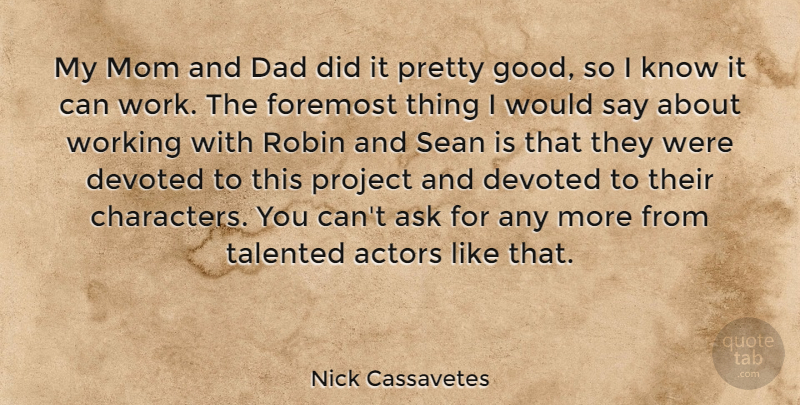 Nick Cassavetes Quote About Ask, Dad, Devoted, Foremost, Mom: My Mom And Dad Did...