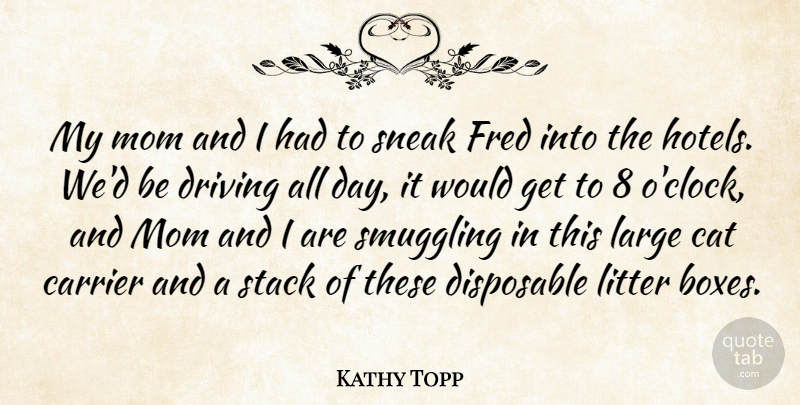 Kathy Topp Quote About Cat, Disposable, Driving, Fred, Large: My Mom And I Had...