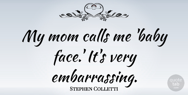 Stephen Colletti Quote About Mom, Baby, Faces: My Mom Calls Me Baby...