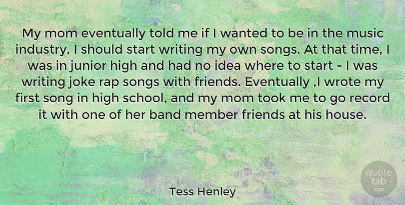 Tess Henley Quote About Band, Eventually, High, Joke, Junior: My Mom Eventually Told Me...