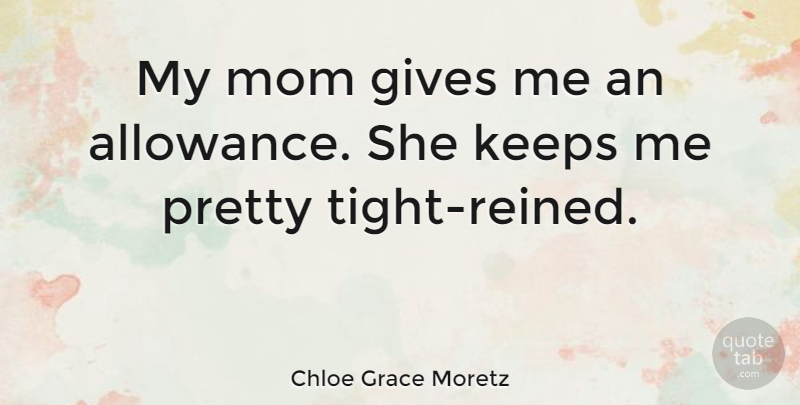 Chloe Grace Moretz Quote About Mom, Giving, Chloe: My Mom Gives Me An...