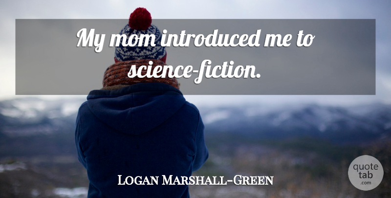 Logan Marshall-Green Quote About Mom, Fiction, My Mom: My Mom Introduced Me To...