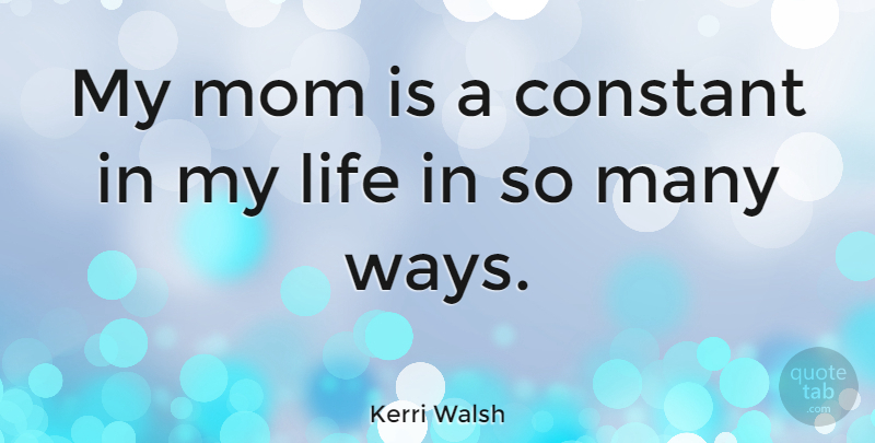 Kerri Walsh Quote About Mom, Way, My Mom: My Mom Is A Constant...