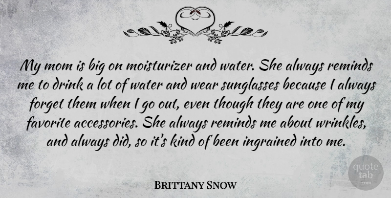 Brittany Snow Quote About Drink, Favorite, Forget, Ingrained, Mom: My Mom Is Big On...