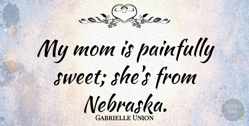 Gabrielle Union Quote About Mom, Sweet, Nebraska: My Mom Is Painfully Sweet...