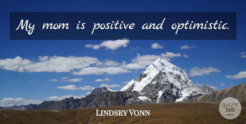 Lindsey Vonn Quote About Mom, Optimistic, My Mom: My Mom Is Positive And...