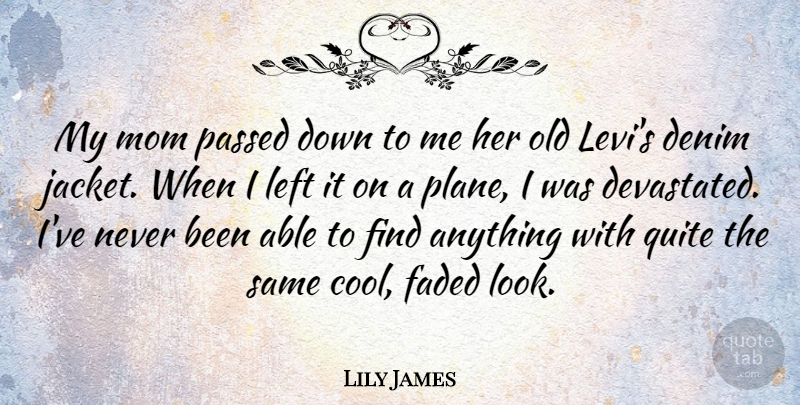Lily James Quote About Cool, Faded, Mom, Passed, Quite: My Mom Passed Down To...