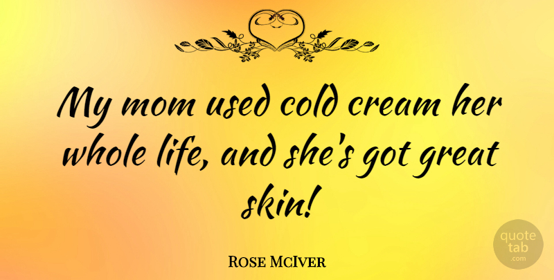 Rose McIver Quote About Cold, Cream, Great, Life, Mom: My Mom Used Cold Cream...