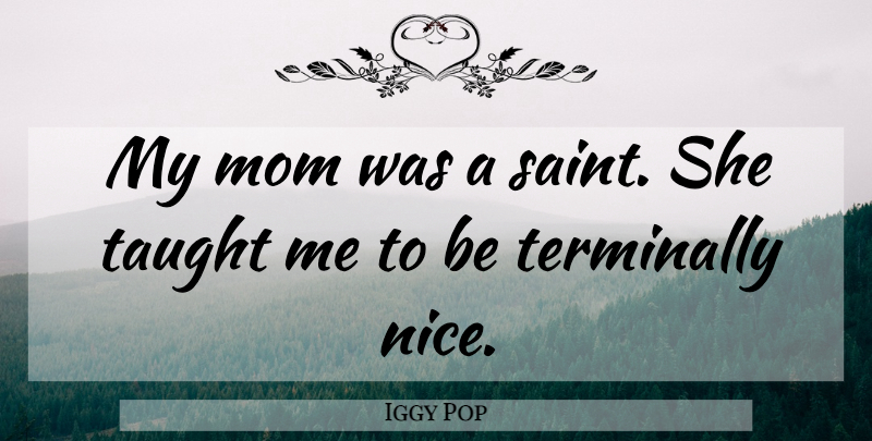 Iggy Pop Quote About Mom, Nice, Taught: My Mom Was A Saint...
