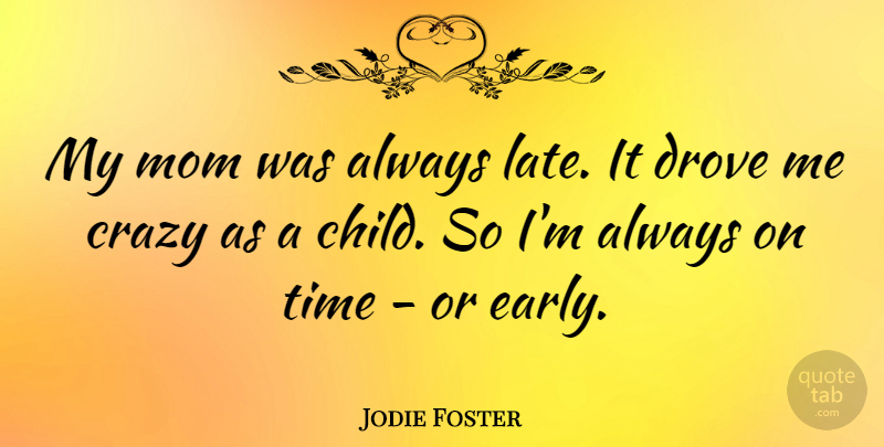 Jodie Foster Quote About Mom, Children, Crazy: My Mom Was Always Late...