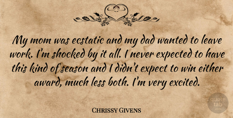 Chrissy Givens Quote About Dad, Ecstatic, Either, Expected, Leave: My Mom Was Ecstatic And...