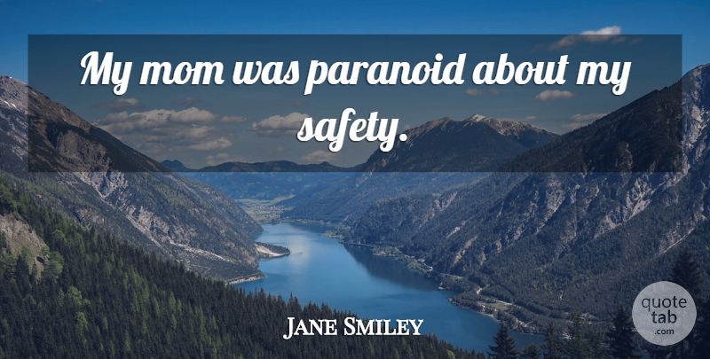 Jane Smiley Quote About Mom, Safety, My Mom: My Mom Was Paranoid About...