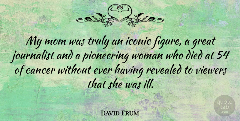 David Frum Quote About Mom, Cancer, Figures: My Mom Was Truly An...