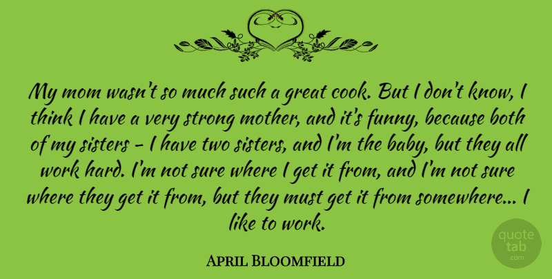 April Bloomfield Quote About Both, Funny, Great, Mom, Sisters: My Mom Wasnt So Much...