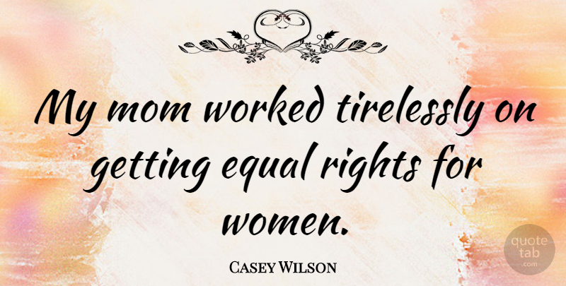 Casey Wilson Quote About Mom, Rights, Women, Worked: My Mom Worked Tirelessly On...