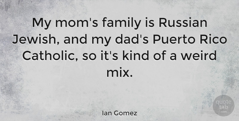 Ian Gomez Quote About Dad, Family, Mom, Puerto, Russian: My Moms Family Is Russian...