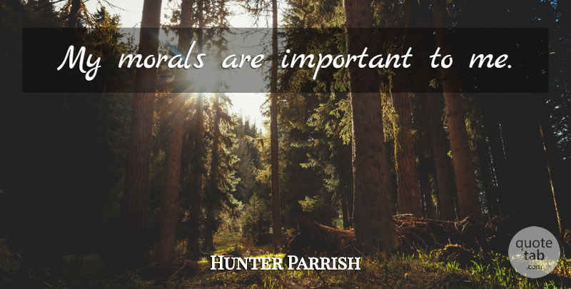 Hunter Parrish Quote About Important, Moral: My Morals Are Important To...