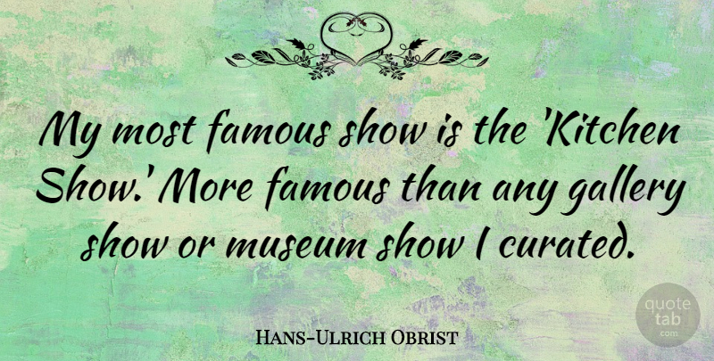 Hans-Ulrich Obrist Quote About Famous, Gallery: My Most Famous Show Is...