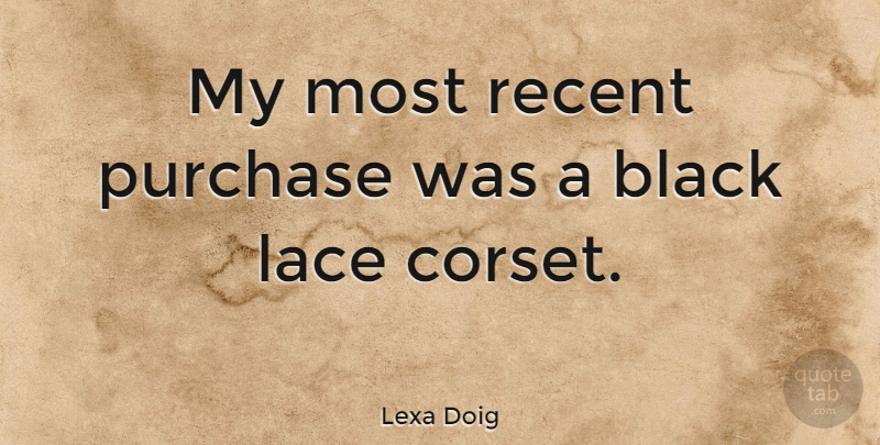 Lexa Doig Quote About Black, Lace, Corsets: My Most Recent Purchase Was...