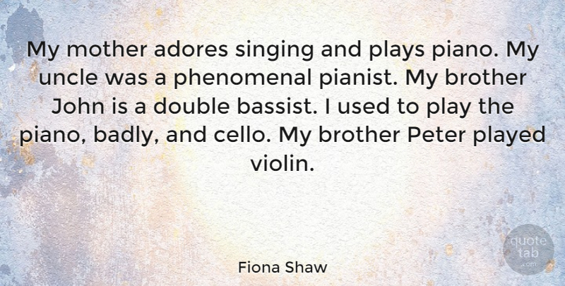 Fiona Shaw Quote About Mother, Brother, Uncles: My Mother Adores Singing And...