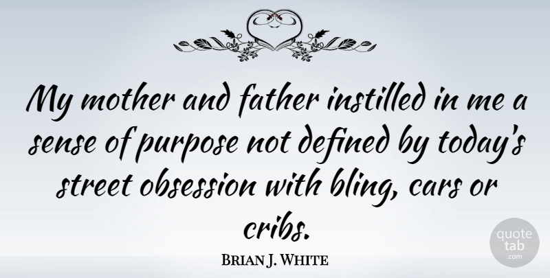 Brian J. White Quote About Cars, Defined, Instilled, Obsession, Purpose: My Mother And Father Instilled...