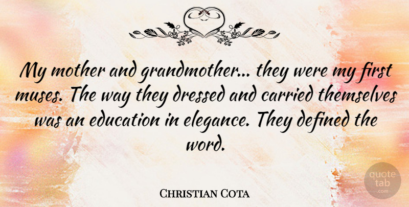 Christian Cota Quote About Carried, Defined, Education, Themselves: My Mother And Grandmother They...