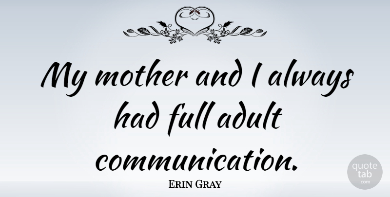 Erin Gray Quote About Mother, Communication, Adults: My Mother And I Always...