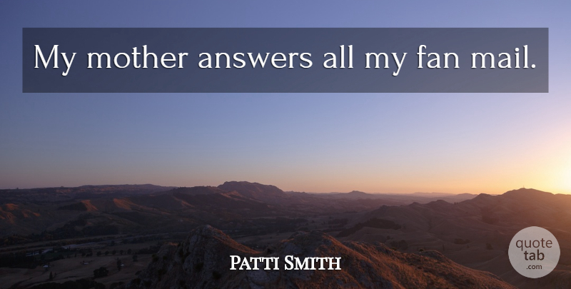 Patti Smith Quote About Mother, Answers, Mail: My Mother Answers All My...