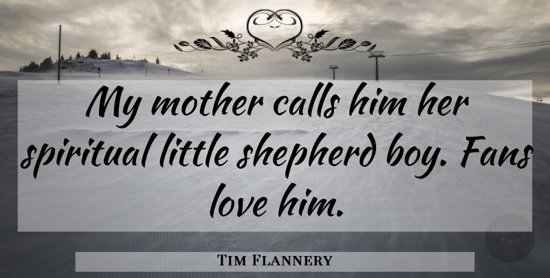 Tim Flannery Quote About Calls, Fans, Love, Mother, Shepherd: My Mother Calls Him Her...