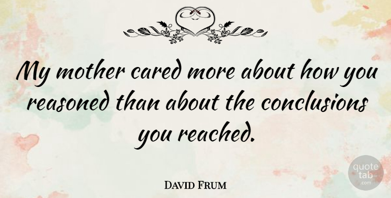 David Frum Quote About Mother, Conclusion: My Mother Cared More About...