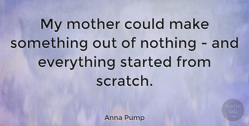 Anna Pump Quote About undefined: My Mother Could Make Something...