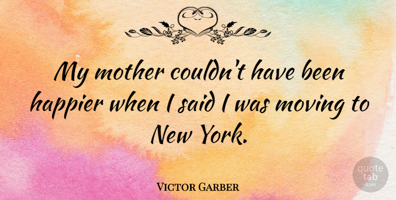 Victor Garber Quote About Mother, New York, Moving: My Mother Couldnt Have Been...