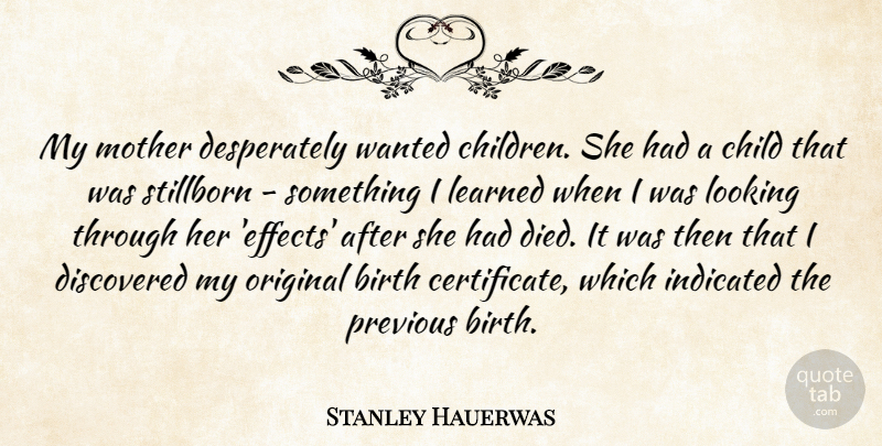 Stanley Hauerwas Quote About Discovered, Learned, Looking, Original, Previous: My Mother Desperately Wanted Children...