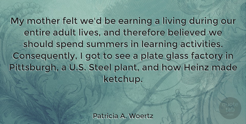 Patricia A. Woertz Quote About Adult, Believed, Earning, Entire, Factory: My Mother Felt Wed Be...