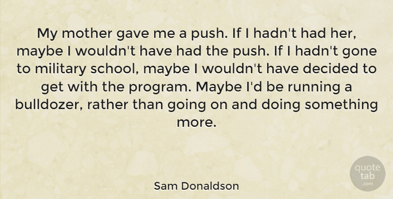 Sam Donaldson Quote About Mother, Running, Military: My Mother Gave Me A...