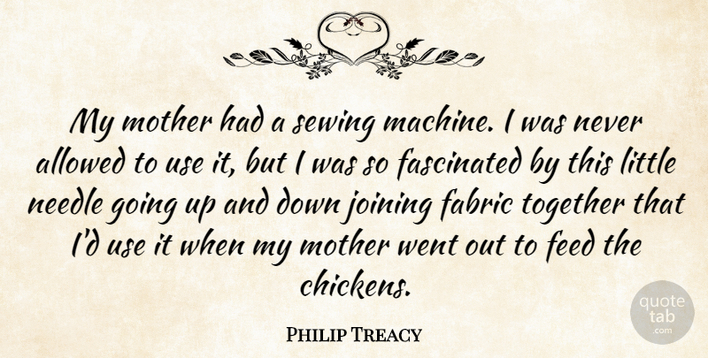 Philip Treacy Quote About Allowed, Fabric, Fascinated, Feed, Joining: My Mother Had A Sewing...