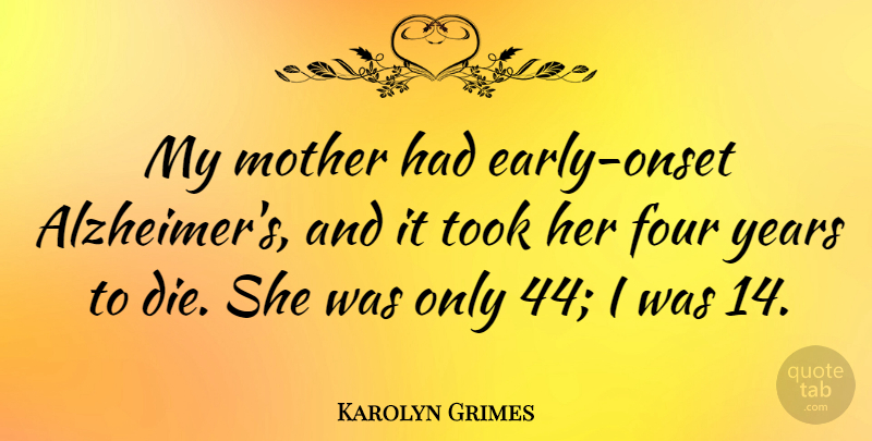 Karolyn Grimes Quote About Four, Took: My Mother Had Early Onset...