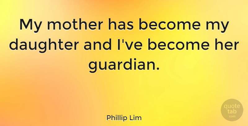 Phillip Lim Quote About Mother, Daughter, My Daughter: My Mother Has Become My...