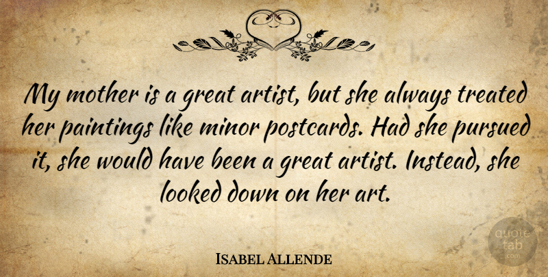 Isabel Allende Quote About Art, Great, Looked, Minor, Paintings: My Mother Is A Great...