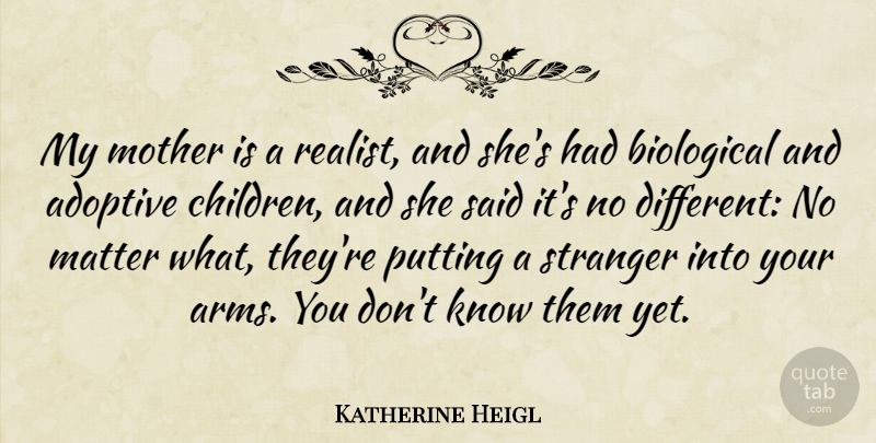 Katherine Heigl Quote About Mother, Children, Arms: My Mother Is A Realist...