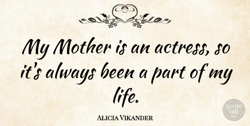 Alicia Vikander Quote About Life: My Mother Is An Actress...