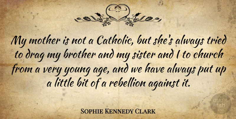 Sophie Kennedy Clark Quote About Against, Age, Bit, Brother, Church: My Mother Is Not A...