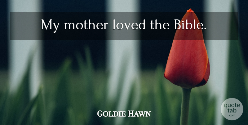 Goldie Hawn Quote About Mother: My Mother Loved The Bible...