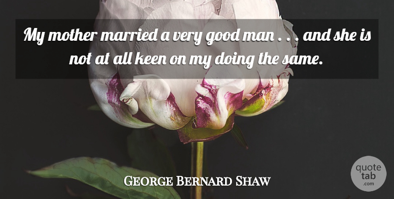George Bernard Shaw Quote About Good, Keen, Man, Married, Mother: My Mother Married A Very...