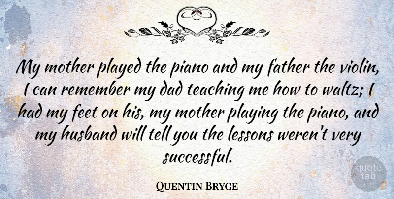 Quentin Bryce Quote About Mother, Husband, Dad: My Mother Played The Piano...