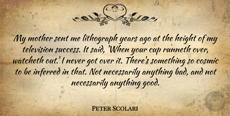 Peter Scolari Quote About Cosmic, Cup, Good, Height, Sent: My Mother Sent Me Lithograph...
