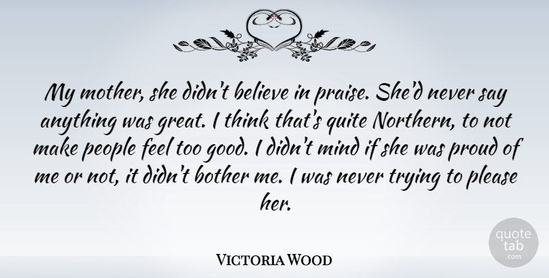 Victoria Wood Quote About Mother, Believe, Thinking: My Mother She Didnt Believe...