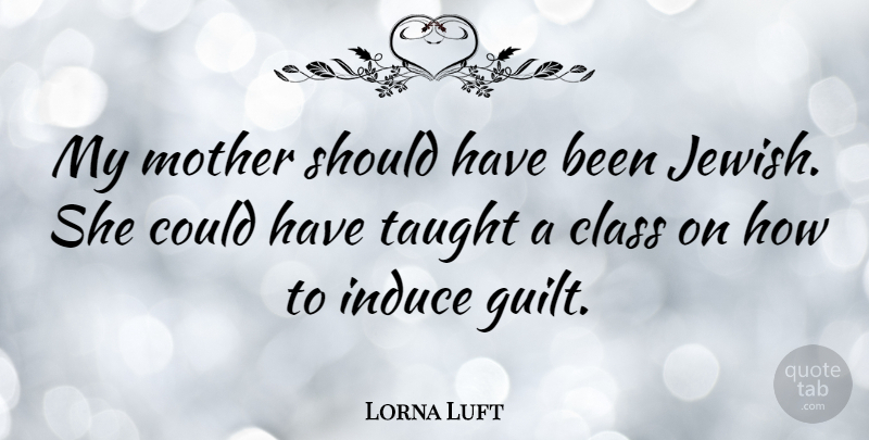 Lorna Luft Quote About Mother, Should Have, Class: My Mother Should Have Been...