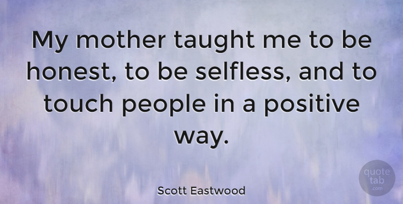 Scott Eastwood Quote About People, Positive, Taught, Touch: My Mother Taught Me To...